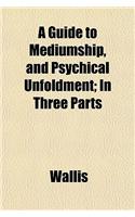 A Guide to Mediumship, and Psychical Unfoldment; In Three Parts