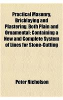 Practical Masonry, Bricklaying and Plastering, Both Plain and Ornamental; Containing a New and Complete System of Lines for Stone-Cutting