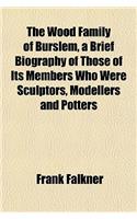 The Wood Family of Burslem, a Brief Biography of Those of Its Members Who Were Sculptors, Modellers and Potters