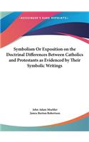 Symbolism or Exposition on the Doctrinal Differences Between Catholics and Protestants as Evidenced by Their Symbolic Writings