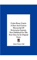 Codex Rosae Crucis: A Rare And Curious Manuscript Of Rosicrucian Interest, Now Published For The First Time In Its Original Form(English)