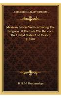 Mexican Letters Written During the Progress of the Late War Mexican Letters Written During the Progress of the Late War Between the United States and Mexico (1850) Between the United States and Mexico (1850)