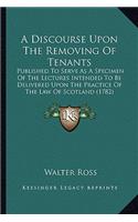 A Discourse Upon the Removing of Tenants: Published To Serve As A Specimen Of The Lectures Intended To Be Delivered Upon The Practice Of The Law Of Scotland (1782)