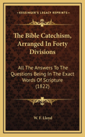 The Bible Catechism, Arranged In Forty Divisions