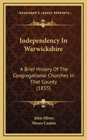 Independency In Warwickshire: A Brief History Of The Congregational Churches In That County (1855)