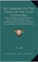 Six Sermons On The Study Of The Holy Scriptures: Their Nature, Interpretation, And Some Of Their Most Important Doctrines, To Which Are Annexed Two Dissertations (1830)