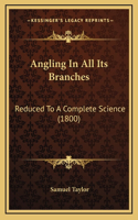 Angling In All Its Branches: Reduced To A Complete Science (1800)