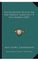 Die Bildenden Kunste Am Hof Herzog Albrecht's V. Von Bayern (1895)