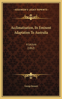 Acclimatisation, Its Eminent Adaptation To Australia: A Lecture (1862)