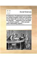 A collection of addresses transmitted by certain English clubs and societies to the National Convention of France; the decree ... respecting the Scheldt; ... Le Brun's report; ... with several other interesting papers, ...: (English)