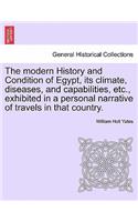 modern History and Condition of Egypt, its climate, diseases, and capabilities, etc., exhibited in a personal narrative of travels in that country.