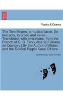 The Two Misers, a Musical Farce. [in Two Acts, in Prose and Verse. Translated, with Alterations, from the French of C. G. Fenouillot de Falbaire de Quingey.] by the Author of Midas and the Golden Pippin Kane O'Hara