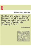 The Civil and Military History of Germany, from the landing of Gustavus, to the conclusion of the Treaty of Westphalia. [Edited by F. G. H.]