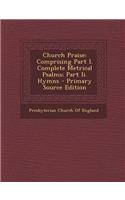 Church Praise: Comprising Part I. Complete Metrical Psalms; Part II. Hymns
