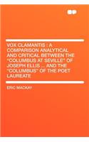 Vox Clamantis: A Comparison Analytical and Critical Between the "columbus at Seville" of Joseph Ellis ... and the "columbus" of the Poet Laureate