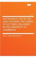 On the Right Use of the Early Fathers; Two Series of Lectures, Delivered in the University of Cambridge