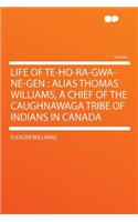 Life of Te-Ho-Ra-Gwa-Ne-Gen: Alias Thomas Williams, a Chief of the Caughnawaga Tribe of Indians in Canada(English)