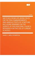 Sketches from Life; Being Tales on the Ten Commandments and Various Texts of Scripture. Including Remarks on the Service of the Episcopal Church Intended for the Use of Sunday Schools