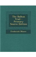 The Balkan Trail - Primary Source Edition