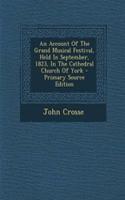 An Account of the Grand Musical Festival, Held in September, 1823, in the Cathedral Church of York - Primary Source Edition