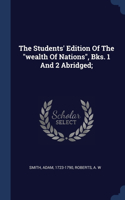 The Students' Edition Of The "wealth Of Nations", Bks. 1 And 2 Abridged;
