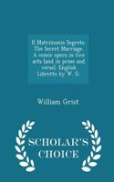 Il Matrimonio Segreto. the Secret Marriage. a Comic Opera in Two Acts [and in Prose and Verse]. English Libretto by W. G. - Scholar's Choice Edition