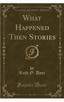 What Happened Then Stories (Classic Reprint)