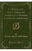 La Familia de Santa Teresa En Amï¿½rica y La Primera Carmelita Americana (Classic Reprint)