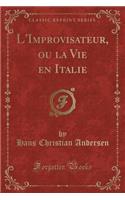 L'Improvisateur, Ou La Vie En Italie (Classic Reprint)