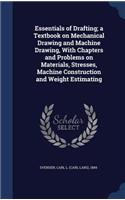 Essentials of Drafting; A Textbook on Mechanical Drawing and Machine Drawing, with Chapters and Problems on Materials, Stresses, Machine Construction and Weight Estimating