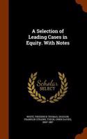 A Selection of Leading Cases in Equity. With Notes