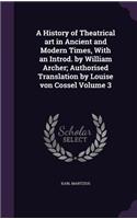 A History of Theatrical art in Ancient and Modern Times, With an Introd. by William Archer; Authorised Translation by Louise von Cossel Volume 3: (English)