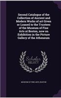 Second Catalogue of the Collection of Ancient and Modern Works of art Given or Loaned to the Trustees of the Museum of Fine Arts at Boston, now on Exhibition in the Picture Gallery of the Atheneum