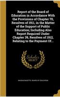 Report of the Board of Education in Accordance With the Provisions of Chapter 70, Resolves of 1911, in the Matter of the Support of Public Education; Including Also Report Required Under Chapter 39, Resolves of 1912, Relating to the Payment Of...