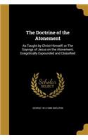 The Doctrine of the Atonement: As Taught by Christ Himself, or the Sayings of Jesus on the Atonement, Exegetically Expounded and Classified