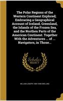 The Polar Regions of the Western Continent Explored; Embracing a Geographical Account of Iceland, Greenland, the Islands of the Frozen Sea, and the Northen Parts of the American Continent. Together With the Adventures ... of ... Navigators, in Thos