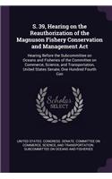 S. 39, Hearing on the Reauthorization of the Magnuson Fishery Conservation and Management ACT: Hearing Before the Subcommittee on Oceans and Fisheries of the Committee on Commerce, Science, and Transportation, United States Senate, One Hundred