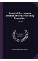 Report of the ... Annual Reunion of the Eaton Family Association ..; Volume 6