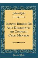 Ioannis Rhodii de Acia Dissertatio Ad Cornelii Celsi Mentem (Classic Reprint)
