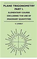 Plane Trigonometry - Part I. - Elementary Course Excluding the Use of Imaginary Quantities
