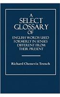 A Select Glossary: Of English Words Used Formerly in Senses Different from Their Present