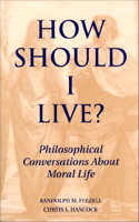 How Should I Live?: Philosophical Conversations about Moral Life