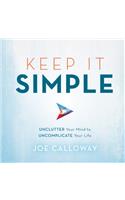 Keep It Simple: Unclutter Your Mind to Uncomplicate Your Life