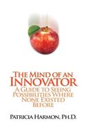 Mind of an Innovator: A Guide to Seeing Possibilities Where None Existed Before