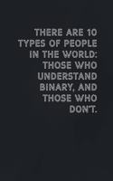 There are 10 types of people in the world those who understand binary, and those who don't.