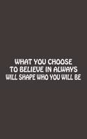What You Choose To Believe In Always Will Shape Who You Will Be