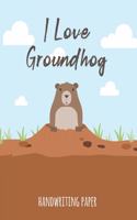 I Love Groundhog Handwriting Paper: Handwriting Practice Paper Notebook for Pre-K Elementary Students Cute Woodchuck Animal Cover