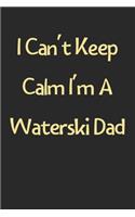 I Can't Keep Calm I'm A Waterski Dad: Lined Journal, 120 Pages, 6 x 9, Funny Waterski Gift Idea, Black Matte Finish (I Can't Keep Calm I'm A Waterski Dad Journal)