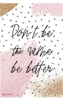 Don't Be The Same Be Better