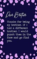 Dear Brother, Thanks for being my brother. If I had a different brother, I would punch them in the face and go find you.: 6x9" Dot Bullet Notebook/Journal Funny Family Siblings Relatives Gift Idea